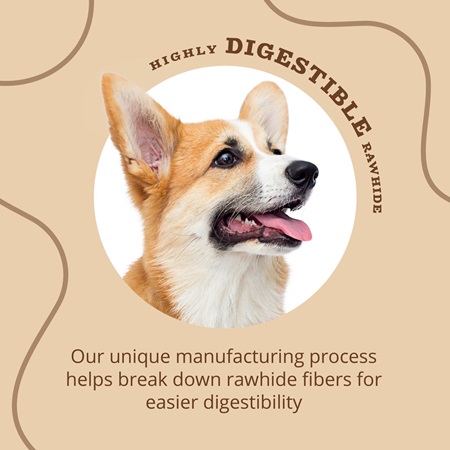 Highly Digestible Rawhide. Our unique manufacturing process helps break down rawhide fibers for easier digestibility